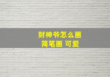 财神爷怎么画 简笔画 可爱